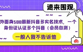 [热门给力项目]（5295期）外面卖588最新抖音多实名技术，一个身份证认证多个抖音（会员自测）
