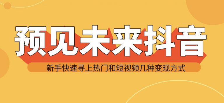 [短视频运营]（1142期）预见未来抖音新手实战操作，快速寻上热门和变现方式（共14节视频）-第2张图片-智慧创业网