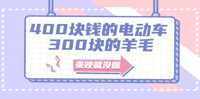 [热门给力项目]（1863期）400块钱的电动车，300块的羊毛，来晚就没啦！-第1张图片-智慧创业网