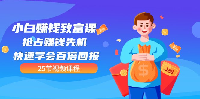 [创业项目]（3016期）【全网最火】小白赚钱致富课：抢占赚钱先机 快速学会百倍回报（25节视频）