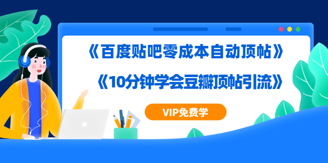 [引流-涨粉-软件]（1283期）实操引流教程《百度贴吧零成本自动顶帖》+《10分钟学会豆瓣顶帖引流》-第2张图片-智慧创业网