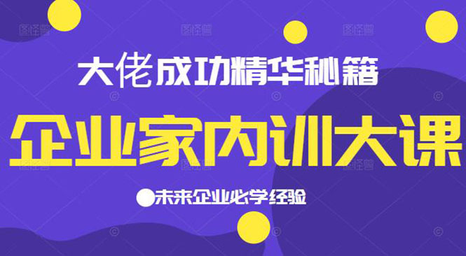 [创业项目]（2139期）企业家内训大课，大佬成功精华秘籍首次揭秘，未来企业必学经验