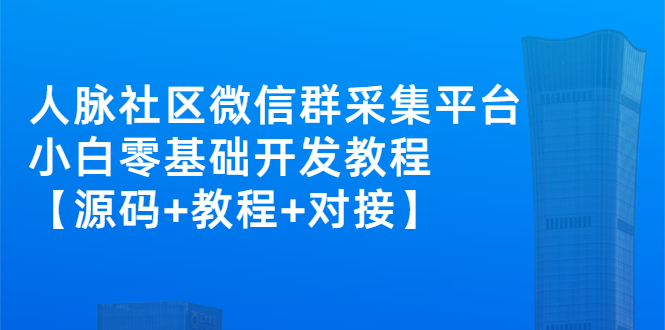 [热门给力项目]（2671期）外面卖1000的人脉社区微信群采集平台 小白0基础开发教程【源码+教程+对接】