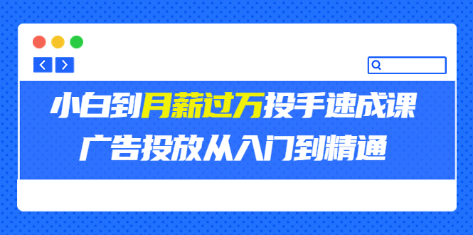 [热门给力项目]（3404期）外面卖3499的小白到月薪过万投手速成课，广告投放从入门到精通（第二期）