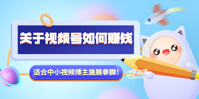 [短视频运营]（3064期）某公众号付费文章《关于视频号如何赚钱》适合中小视频博主施展拳脚！