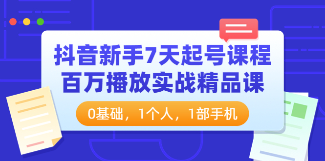 [短视频运营]（3714期）抖音新手7天起号课程：百万播放实战精品课，0基础，1个人，1部手机