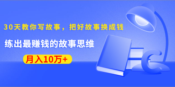 [文案写作]（1382期）《30天教你写故事，把好故事换成钱》练出最赚钱的故事思维，月入10万+-第1张图片-智慧创业网