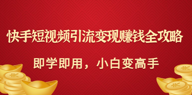 [短视频运营]（2964期）快手短视频引流变现赚钱全攻略：即学即用，小白变高手（价值398元）-第1张图片-智慧创业网