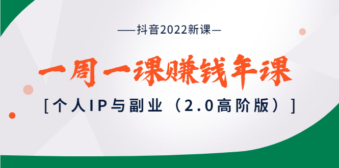 [短视频运营]（3690期）抖音2022新课：一周一课赚钱年课：个人IP与副业（2.0高阶版）-第1张图片-智慧创业网