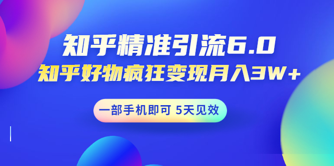 [引流-涨粉-软件]（1547期）知乎精准引流6.0+知乎好物疯狂变现月入3W，一部手机即可 5天见效(18节课)