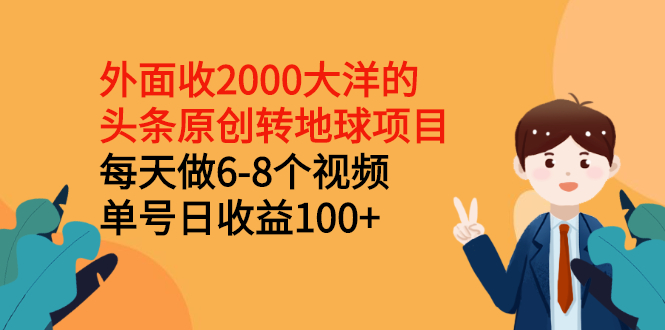 [热门给力项目]（2510期）外面收2000大洋的头条原创转地球项目，每天做6-8个视频 单号日收益100+