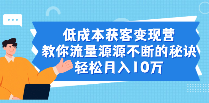 [引流-涨粉-软件]（1909期）低成本获客变现营，教你流量源源不断的秘诀，轻松月入10万-第1张图片-智慧创业网