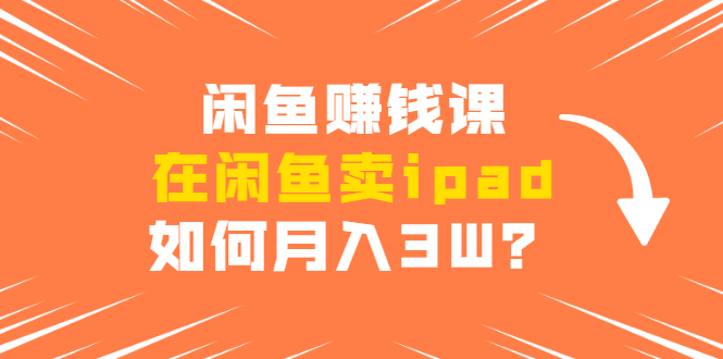 [无货源]（1710期）闲鱼赚钱课：在闲鱼卖ipad，如何月入3W？详细操作教程-第1张图片-智慧创业网