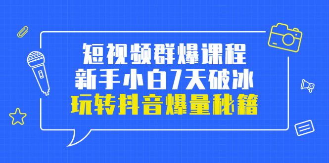 [短视频运营]（3390期）小九归途·短视频群爆课程：新手小白7天破冰，玩转抖音爆量秘籍