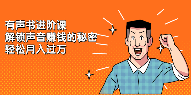 [热门给力项目]（2282期）《有声书进阶课，解锁声音赚钱的秘密》轻松月入过万