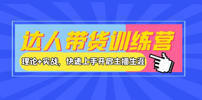 [直播带货]（3801期）达人带货训练营，理论+实战，快速上手开启主播生涯！