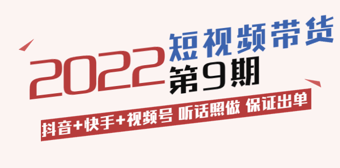 [短视频运营]（3309期）短视频带货第9期：抖音+快手+视频号 听话照做 保证出单