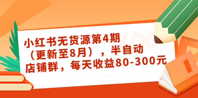 [小红书]（3496期）绅白不白·小红书无货源第4期（更新至8月），半自动店铺群，每天收益80-300