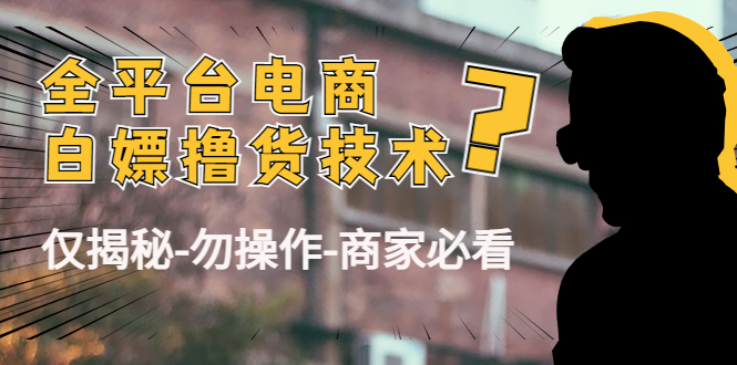 [国内电商]（4515期）外面收费2980的全平台电商白嫖撸货技术（仅揭秘-勿操作-商家必看）