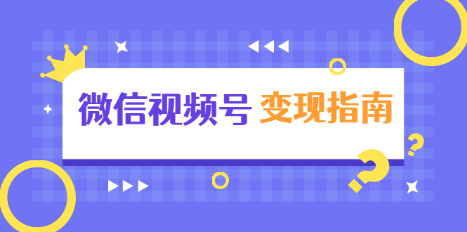 [短视频运营]（1615期）微信视频号变现指南：独家养号技术+视频制作+快速上热门+提高转化