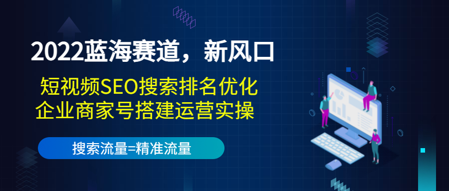 [短视频运营]（3307期）2022蓝海赛道，新风口：短视频SEO搜索排名优化+企业商家号搭建运营实操