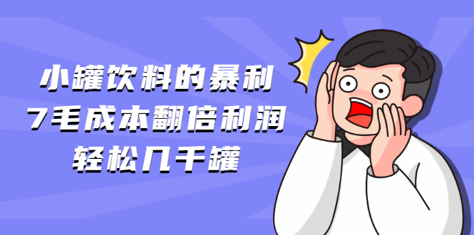 [热门给力项目]（1869期）小罐饮料的暴利,7毛成本翻倍利润，轻松几千罐