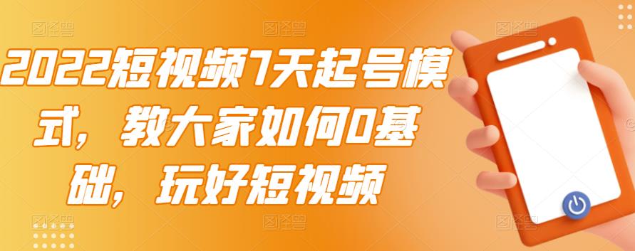 [短视频运营]（2984期）2022短视频7天起号模式，教大家如何0基础，玩好短视频【视频教程】无水印-第1张图片-智慧创业网