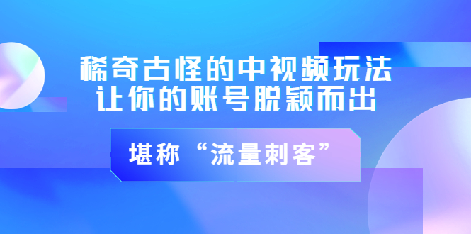 [短视频运营]（3159期）稀奇古怪的中视频玩法，让你的账号脱颖而出，堪称“流量刺客”（图文+视频)