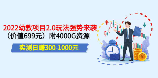 [热门给力项目]（3207期）实测日赚300-1000元：2022幼教项目2.0玩法强势来袭（价值699）附4000G资源