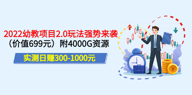 [热门给力项目]（3207期）实测日赚300-1000元：2022幼教项目2.0玩法强势来袭（价值699）附4000G资源