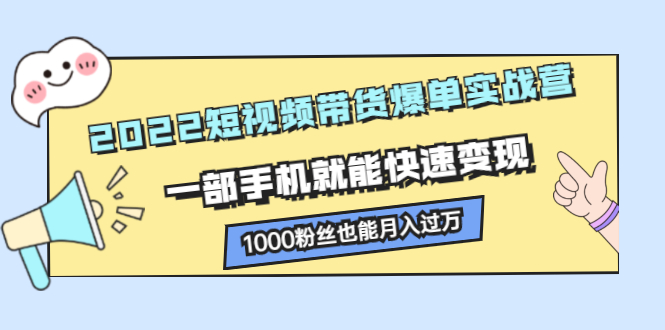 [短视频运营]（2245期）2022短视频带货爆单实战营，一部手机就能快速变现，1000粉丝也能月入过万-第1张图片-智慧创业网