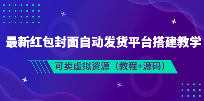 [美工-设计-建站]（3530期）最新红包封面自动发货平台搭建教学，可卖虚拟资源（教程+源码）-第1张图片-智慧创业网