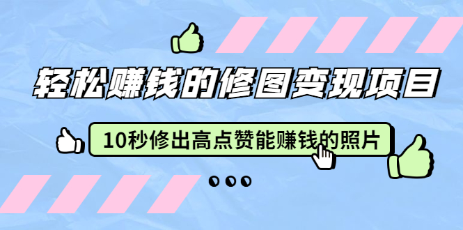 [热门给力项目]（1905期）轻松赚钱的修图变现项目：10秒修出高点赞能赚钱的照片（18节视频课）