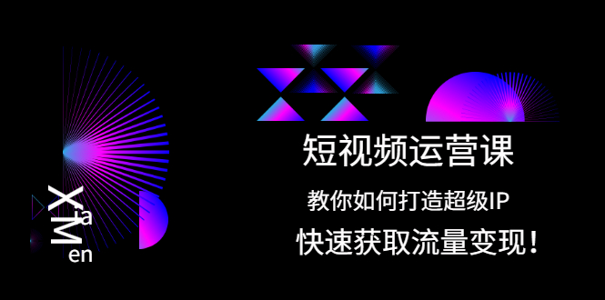 [短视频运营]（2022期）短视频运营课：教你如何打造超级IP，快速获取流量变现！