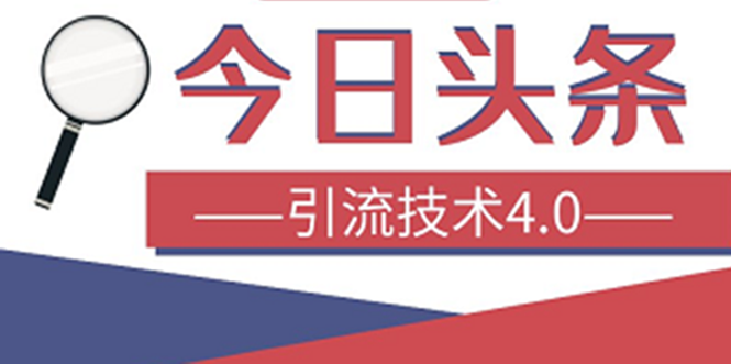 [引流-涨粉-软件]（1416期）今日头条引流技术4.0，打造爆款稳定引流的玩法，收入每月轻松过万(16节课)