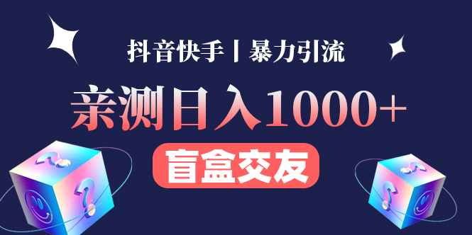 [热门给力项目]（4270期）亲测日收益1000+的交友盲盒副业丨有手就行的抖音快手暴力引流-第1张图片-智慧创业网