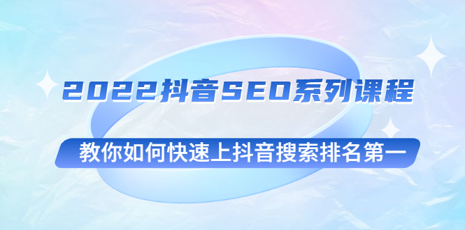 [短视频运营]（2539期）2022抖音SEO系列课程，教你如何快速上抖音搜索排名第一