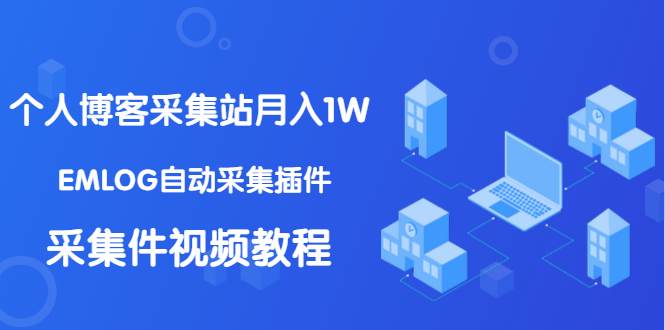 [引流-涨粉-软件]（1333期）个人博客采集站月入1W+EMLOG自动采集插件+采集件视频教程（无水印课程）-第1张图片-智慧创业网