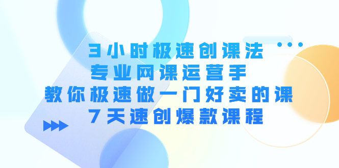 [创业项目]（4152期）3小时极速创课法，专业网课运营手 教你极速做一门好卖的课 7天速创爆款课程-第1张图片-智慧创业网