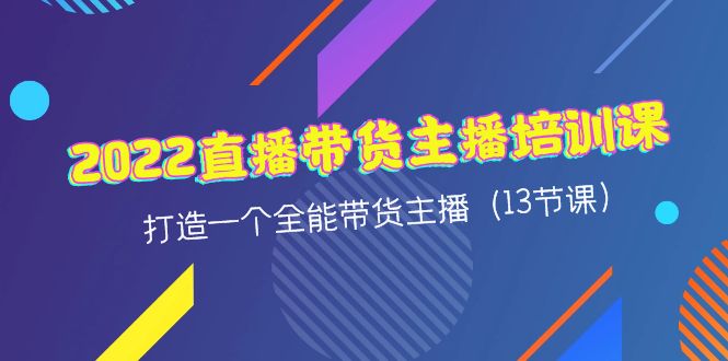 [直播带货]（4279期）2022直播带货主播培训课，打造一个全能带货主播（13节课）