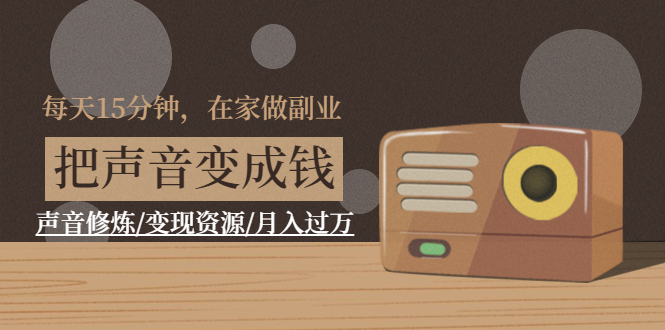 [创业项目]（1401期）每天15分钟，在家做副业【把声音变成钱】声音修炼/变现资源/月入过万-第1张图片-智慧创业网