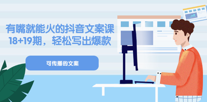 （3088期）《有嘴就能火的抖音文案课》18+19期，轻松写出爆款可传播文案