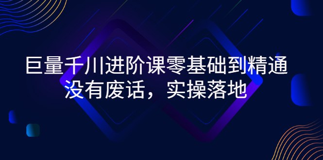 [短视频运营]（2752期）巨量千川进阶课零基础到精通，没有废话，实操落地