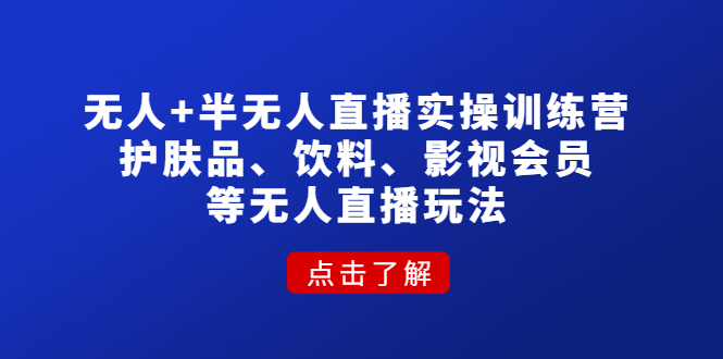 [直播带货]（4510期）无人+半无人直播实操训练营：护肤品、饮料、影视会员等无人直播玩法-第1张图片-智慧创业网