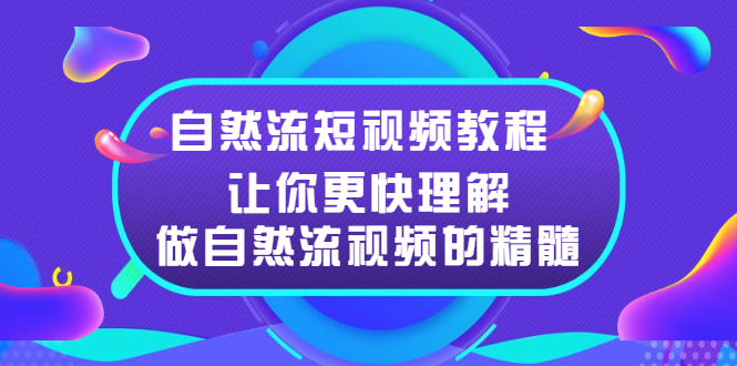 [短视频运营]（2495期）自然流短视频教程，让你更快理解做自然流视频的精髓-第1张图片-智慧创业网