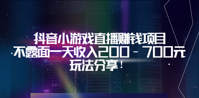 [热门给力项目]（3347期）抖音小游戏直播赚钱项目：不露面一天收入200-700元，玩法分享！