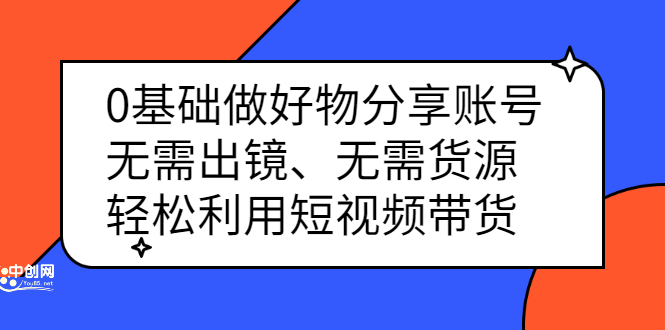 [短视频运营]（2369期）0基础做好物分享账号：无需出镜、无需货源，轻松利用短视频带货