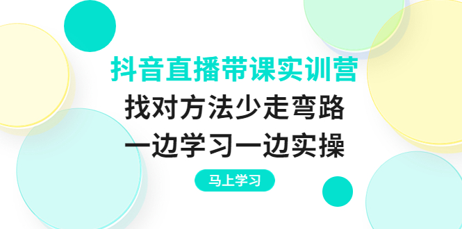 [直播带货]（3679期）抖音直播带课实训营：找对方法少走弯路，一边学习一边实操