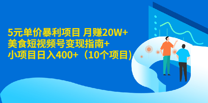 [热门给力项目]（1916期）5元单价暴利项目 月赚20W+美食短视频号变现指南+小项目日入400+（10个项目)