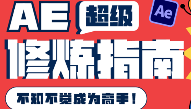 [美工-设计-建站]（3590期）AE超级修炼指南：AE系统性知识体系构建+全顶级案例讲解，不知不觉成为高手